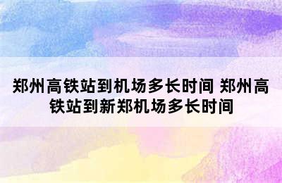 郑州高铁站到机场多长时间 郑州高铁站到新郑机场多长时间